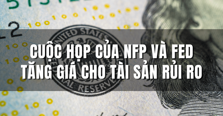Cuộc họp của NFP và Fed tăng giá cho tài sản rủi ro
